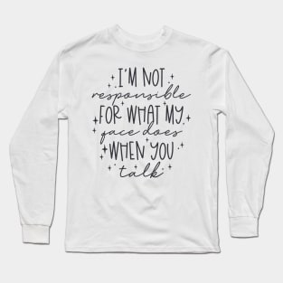 Im Not Responsible For What My Face Does When You Talk Long Sleeve T-Shirt